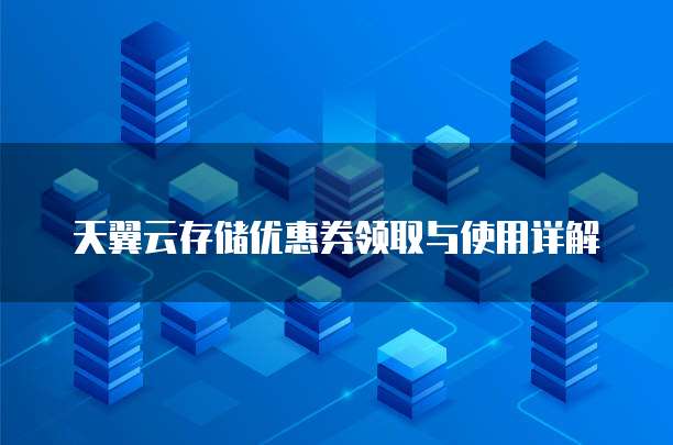 天翼云存储优惠券领取与使用详解