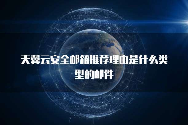 天翼云安全邮箱推荐理由是什么类型的邮件