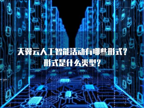 天翼云人工智能活动有哪些形式?形式是什么类型?