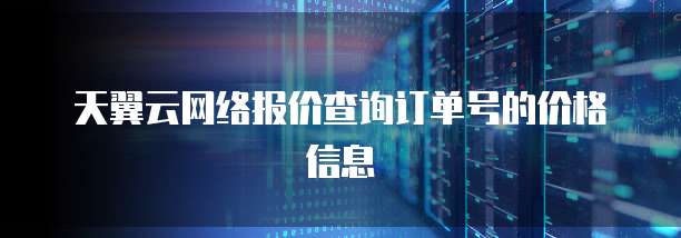 天翼云网络报价查询订单号的价格信息