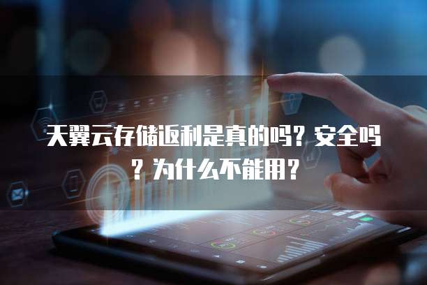 天翼云存储返利是真的吗?安全吗?为什么不能用?