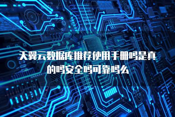 天翼云数据库推荐使用手册吗是真的吗安全吗可靠吗么