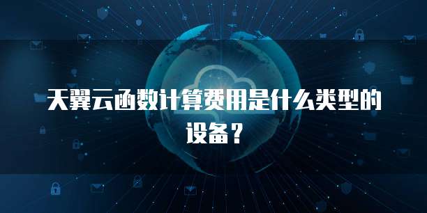天翼云函数计算费用是什么类型的设备?