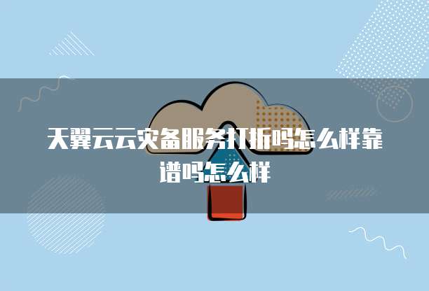 天翼云云灾备服务打折吗怎么样靠谱吗怎么样