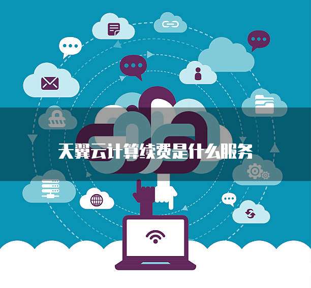 天翼云计算续费是什么服务