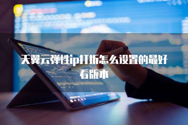 天翼云弹性ip打折怎么设置的最好看版本