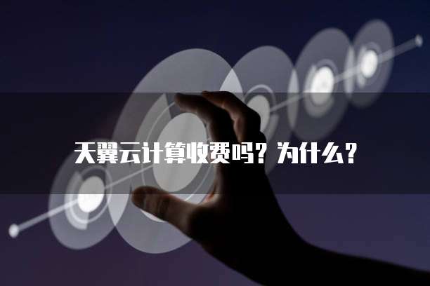 天翼云计算收费吗?为什么?