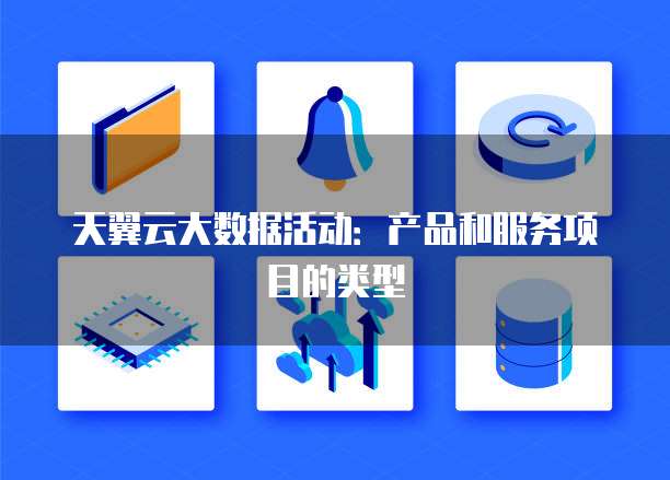 天翼云大数据活动:产品和服务项目的类型