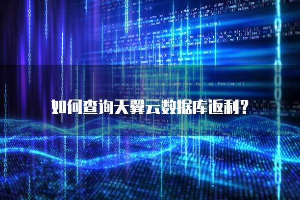 如何查询天翼云数据库返利?