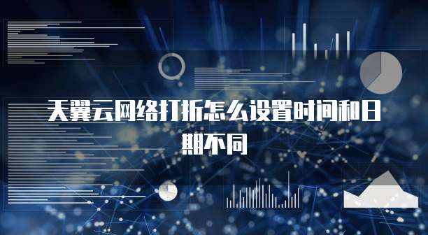 天翼云网络打折怎么设置时间和日期不同