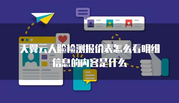 天翼云人脸检测报价表怎么看明细信息的内容是什么