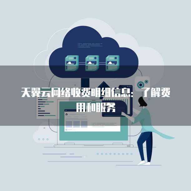 天翼云网络收费明细信息:了解费用和服务