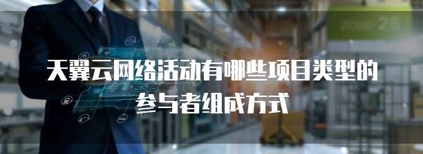 天翼云网络活动有哪些项目类型的参与者组成方式