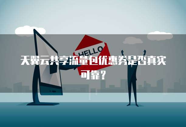 天翼云共享流量包优惠券是否真实可靠?