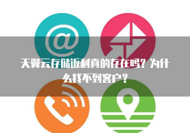 天翼云存储返利真的存在吗?为什么找不到客户?