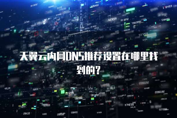 天翼云内网DNS推荐设置在哪里找到的?