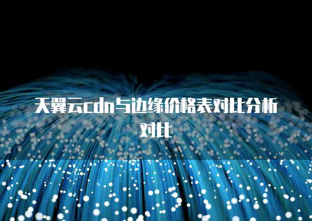 天翼云cdn与边缘价格表对比分析对比