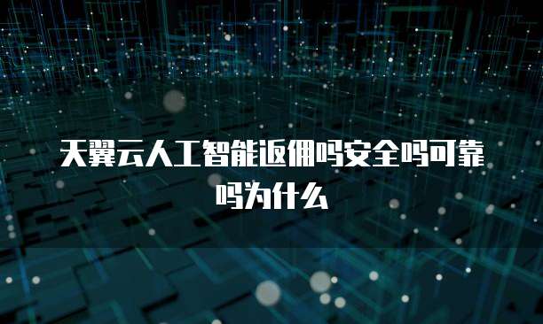 天翼云人工智能返佣吗安全吗可靠吗为什么