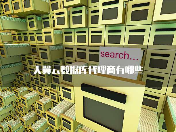 天翼云数据库代理商有哪些