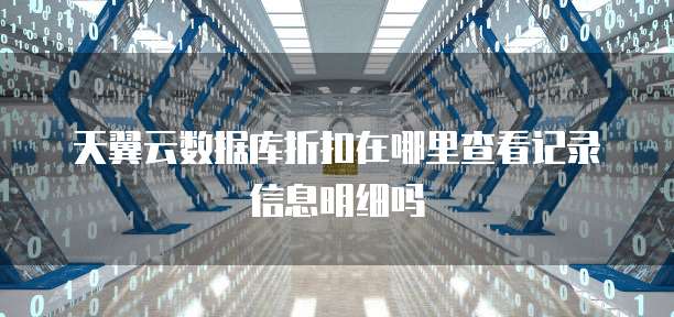 天翼云数据库折扣在哪里查看记录信息明细吗