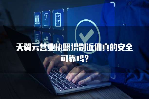 天翼云营业执照识别返佣真的安全可靠吗?