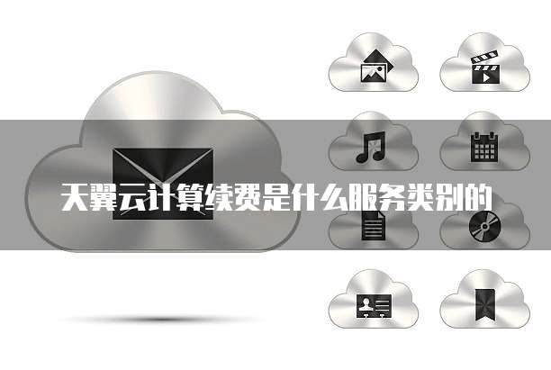 天翼云计算续费是什么服务类别的