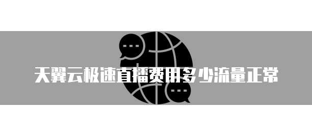 天翼云极速直播费用多少流量正常