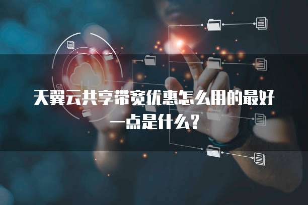 天翼云共享带宽优惠怎么用的最好一点是什么?