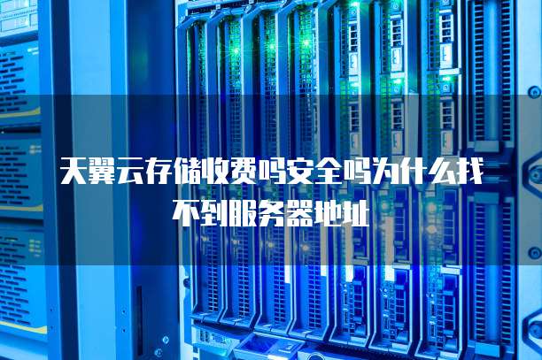 天翼云存储收费吗安全吗为什么找不到服务器地址