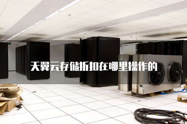 天翼云存储折扣在哪里操作的