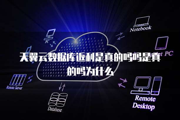 天翼云数据库返利是真的吗吗是真的吗为什么