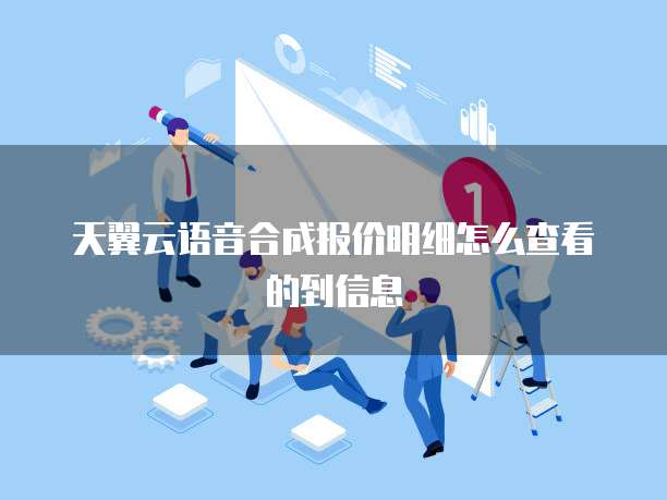天翼云语音合成报价明细怎么查看的到信息