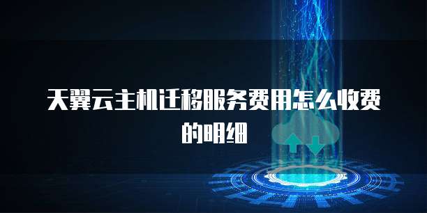 天翼云主机迁移服务费用怎么收费的明细