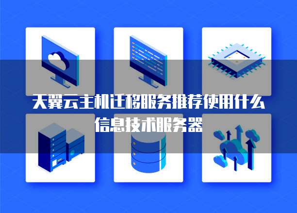 天翼云主机迁移服务推荐使用什么信息技术服务器