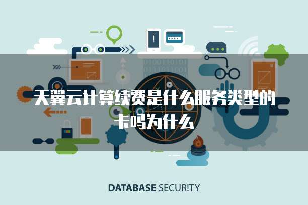 天翼云计算续费是什么服务类型的卡吗为什么