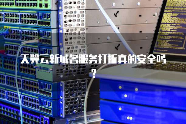 天翼云新域名服务打折真的安全吗？