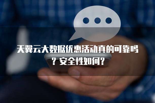天翼云大数据优惠活动真的可靠吗?安全性如何?