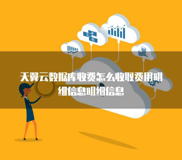 天翼云数据库收费怎么收取费用明细信息明细信息