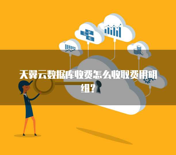 天翼云数据库收费怎么收取费用明细?