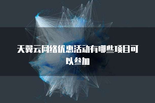 天翼云网络优惠活动有哪些项目可以参加