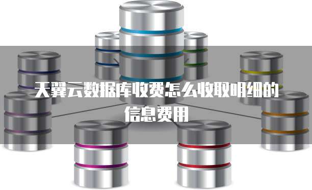 天翼云数据库收费怎么收取明细的信息费用