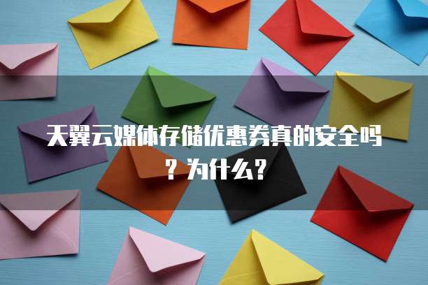 天翼云媒体存储优惠券真的安全吗?为什么?