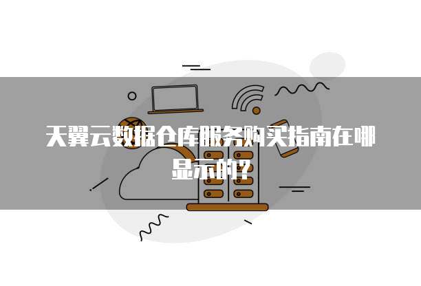 天翼云数据仓库服务购买指南在哪显示的?