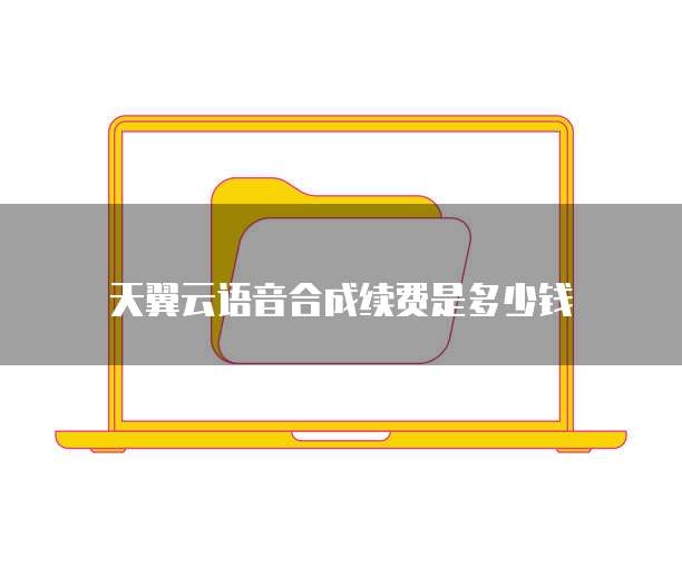 天翼云语音合成续费是多少钱