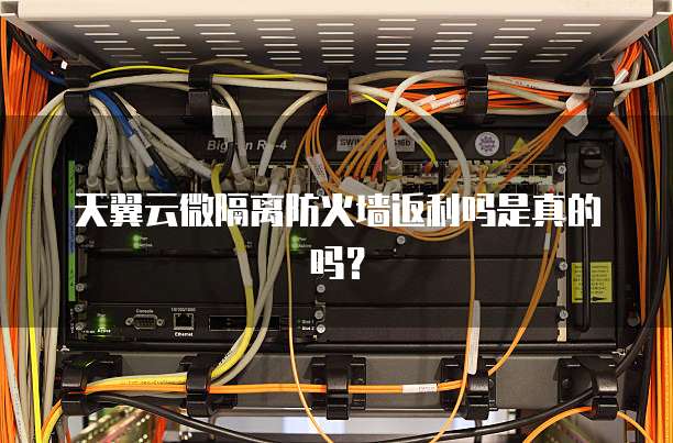 天翼云微隔离防火墙返利吗是真的吗?