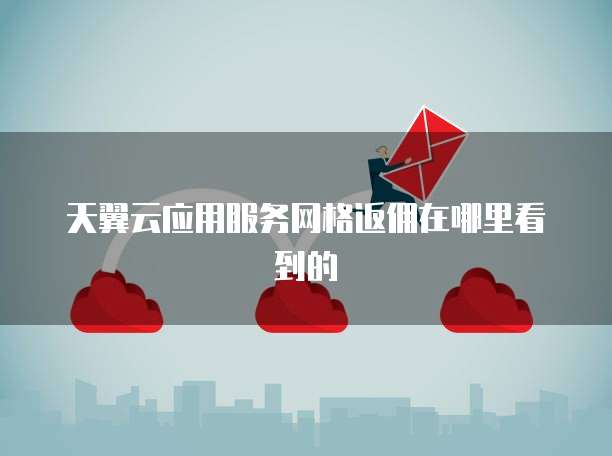 天翼云应用服务网格返佣在哪里看到的