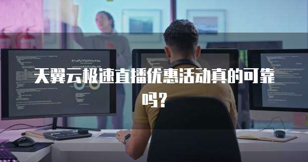 天翼云极速直播优惠活动真的可靠吗?