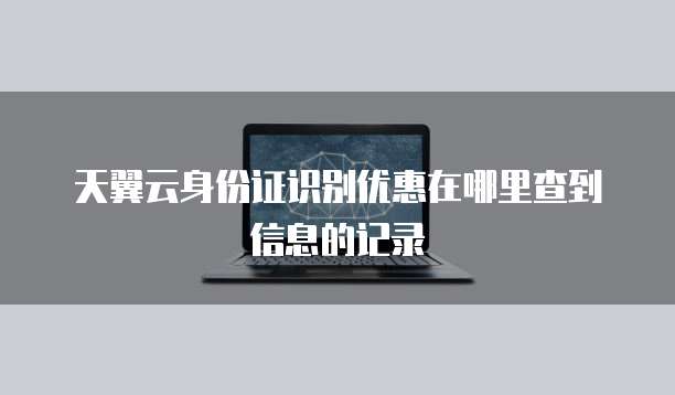 天翼云身份证识别优惠在哪里查到信息的记录