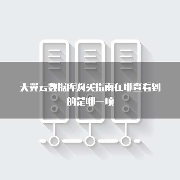 天翼云数据库购买指南在哪查看到的是哪一项