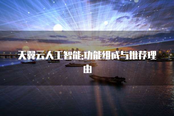 天翼云人工智能:功能组成与推荐理由